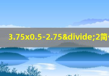 3.75x0.5-2.75÷2简便运算