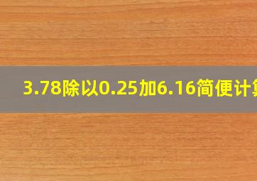 3.78除以0.25加6.16简便计算