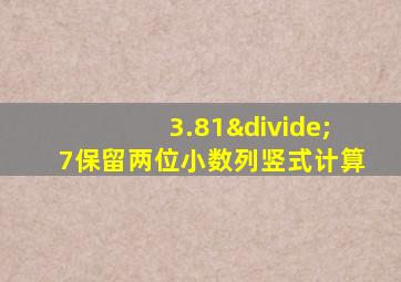 3.81÷7保留两位小数列竖式计算