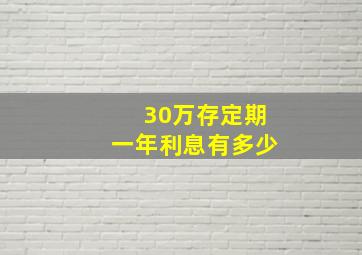 30万存定期一年利息有多少