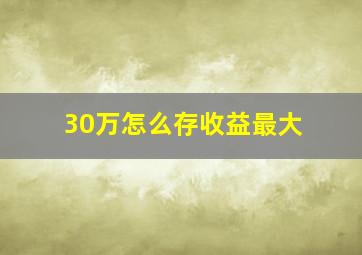 30万怎么存收益最大