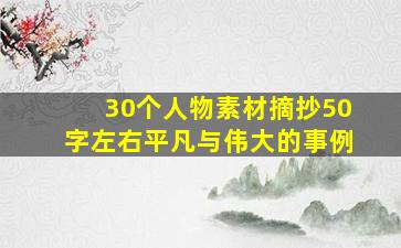 30个人物素材摘抄50字左右平凡与伟大的事例