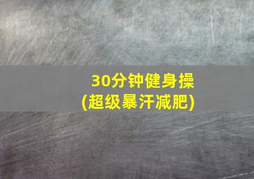 30分钟健身操(超级暴汗减肥)