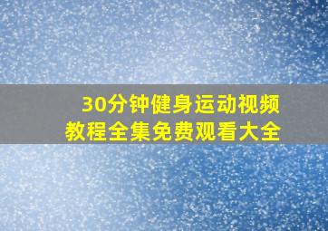 30分钟健身运动视频教程全集免费观看大全