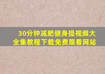 30分钟减肥健身操视频大全集教程下载免费观看网站