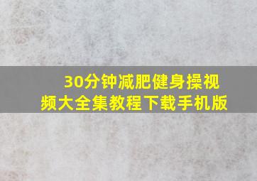 30分钟减肥健身操视频大全集教程下载手机版