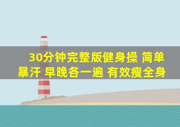 30分钟完整版健身操 简单暴汗 早晚各一遍 有效瘦全身