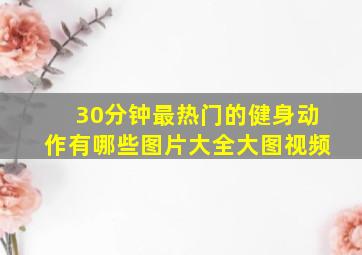 30分钟最热门的健身动作有哪些图片大全大图视频