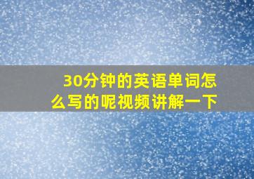 30分钟的英语单词怎么写的呢视频讲解一下