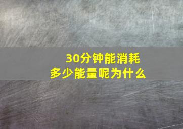 30分钟能消耗多少能量呢为什么