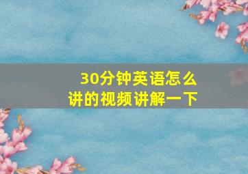 30分钟英语怎么讲的视频讲解一下