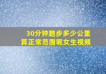 30分钟跑步多少公里算正常范围呢女生视频