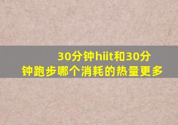 30分钟hiit和30分钟跑步哪个消耗的热量更多