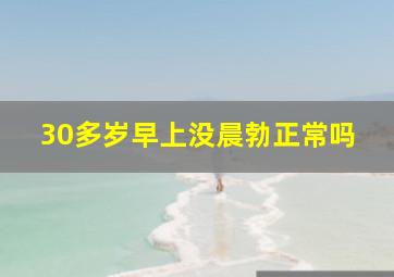 30多岁早上没晨勃正常吗