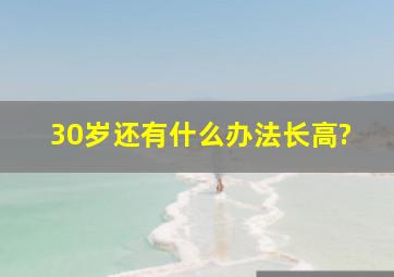 30岁还有什么办法长高?