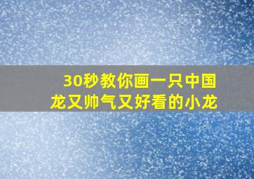 30秒教你画一只中国龙又帅气又好看的小龙