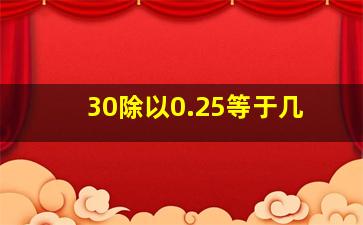 30除以0.25等于几