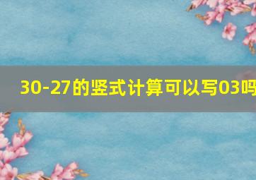 30-27的竖式计算可以写03吗