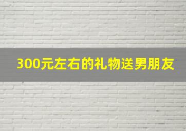 300元左右的礼物送男朋友