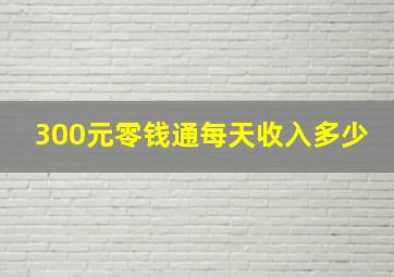 300元零钱通每天收入多少