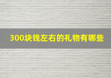 300块钱左右的礼物有哪些