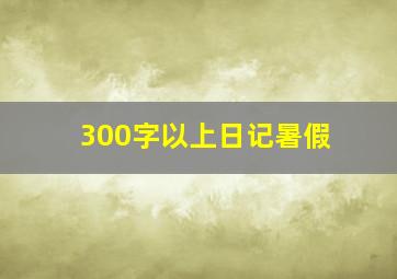 300字以上日记暑假