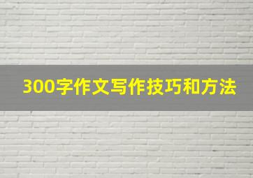 300字作文写作技巧和方法