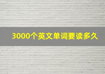 3000个英文单词要读多久