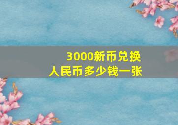 3000新币兑换人民币多少钱一张