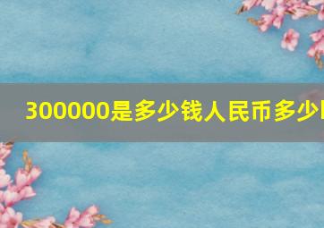 300000是多少钱人民币多少k