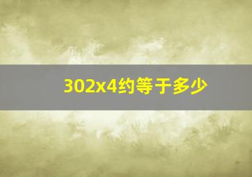 302x4约等于多少