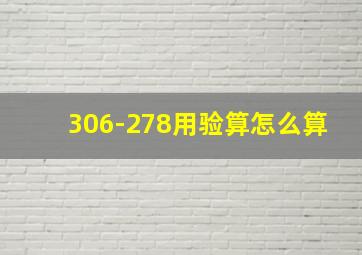 306-278用验算怎么算