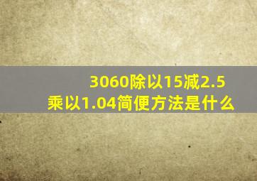 3060除以15减2.5乘以1.04简便方法是什么