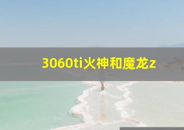 3060ti火神和魔龙z