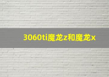 3060ti魔龙z和魔龙x