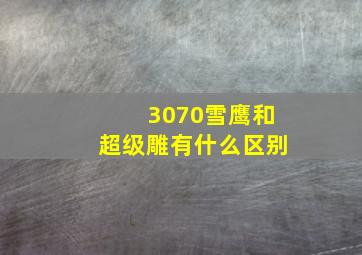 3070雪鹰和超级雕有什么区别