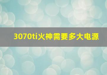 3070ti火神需要多大电源