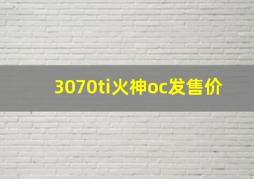 3070ti火神oc发售价