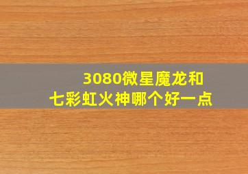 3080微星魔龙和七彩虹火神哪个好一点