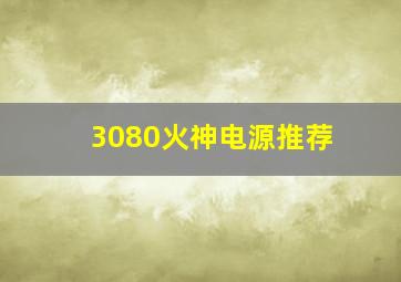 3080火神电源推荐