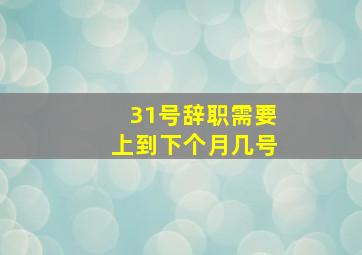 31号辞职需要上到下个月几号