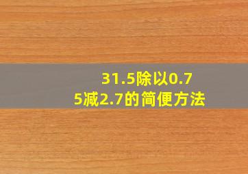 31.5除以0.75减2.7的简便方法