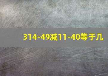 314-49减11-40等于几