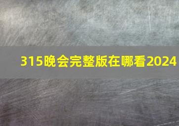 315晚会完整版在哪看2024