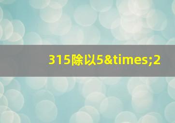 315除以5×2