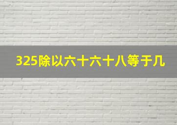 325除以六十六十八等于几