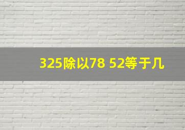 325除以78+52等于几