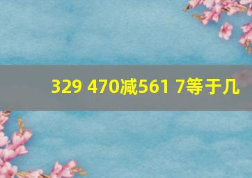 329+470减561+7等于几