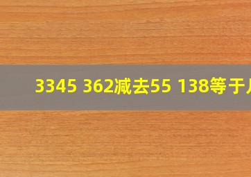 3345+362减去55+138等于几