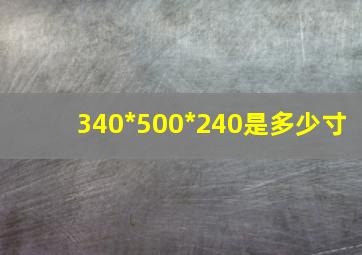 340*500*240是多少寸